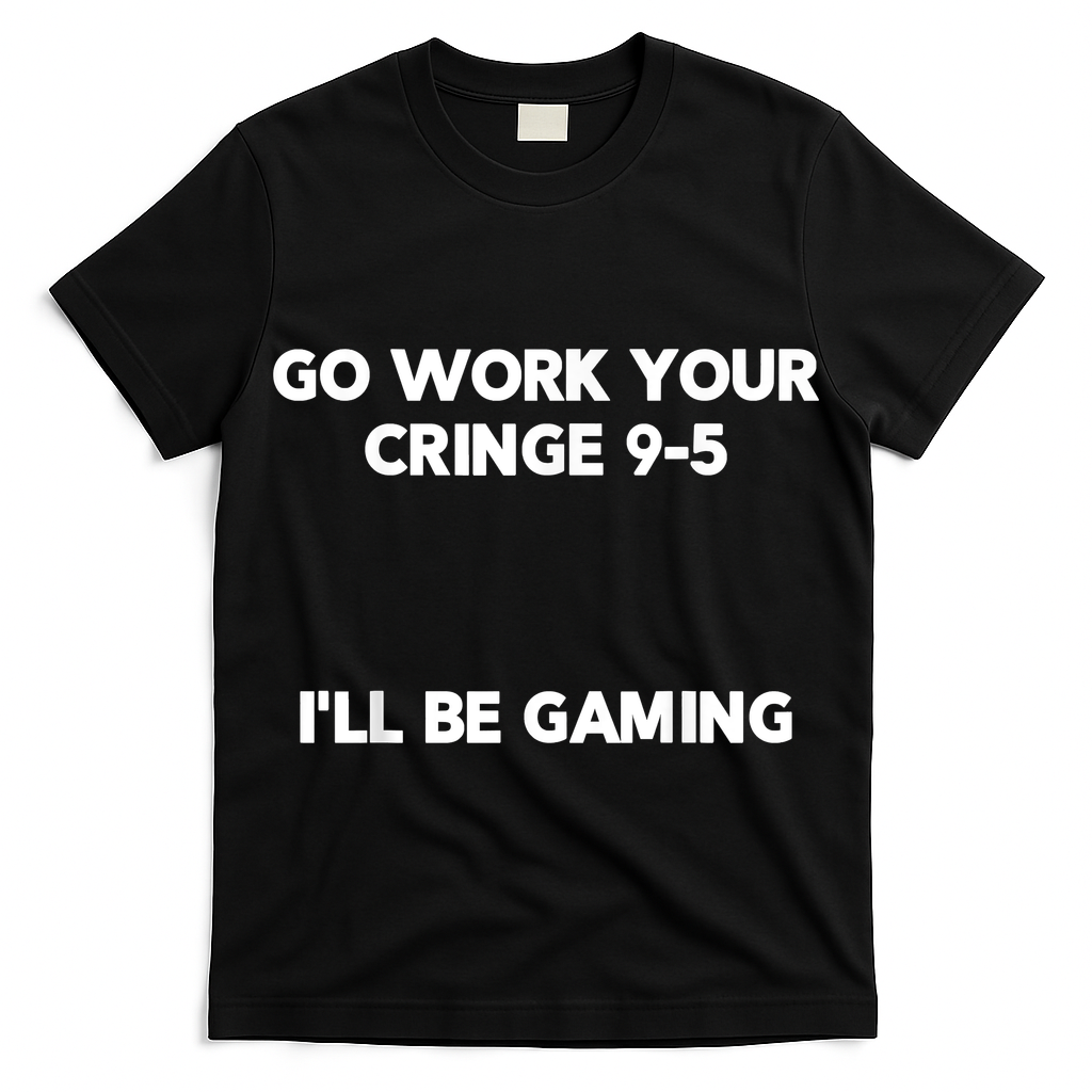 Go Work Your Cringe 95 I'll Be Gaming Funny Saying Meme T-Shirt