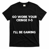 Go Work Your Cringe 95 I'll Be Gaming Funny Saying Meme T-Shirt