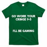Go Work Your Cringe 95 I'll Be Gaming Funny Saying Meme T-Shirt