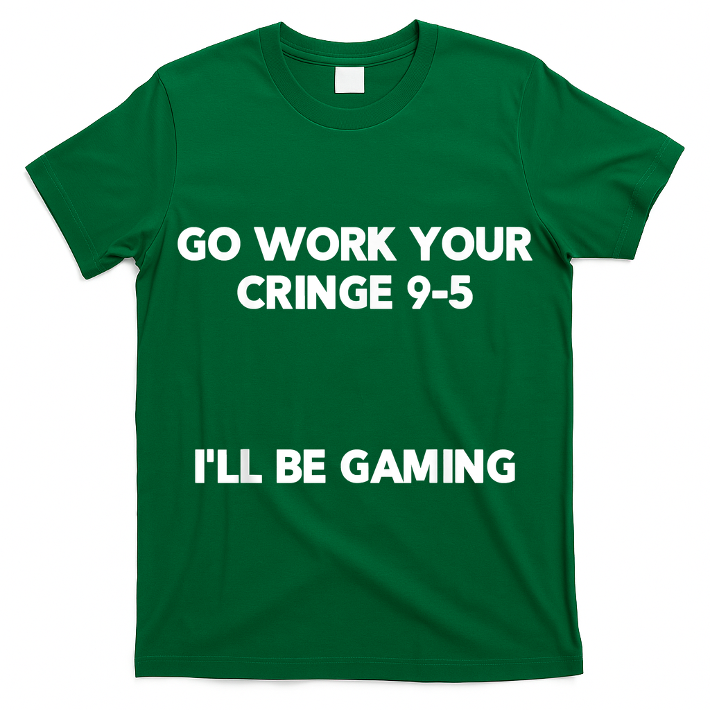 Go Work Your Cringe 95 I'll Be Gaming Funny Saying Meme T-Shirt