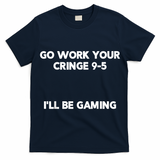 Go Work Your Cringe 95 I'll Be Gaming Funny Saying Meme T-Shirt