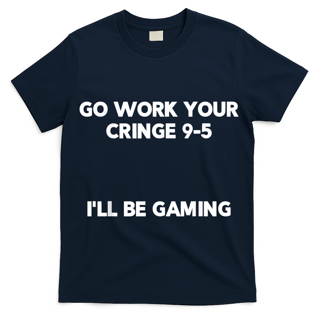 Go Work Your Cringe 95 I'll Be Gaming Funny Saying Meme T-Shirt