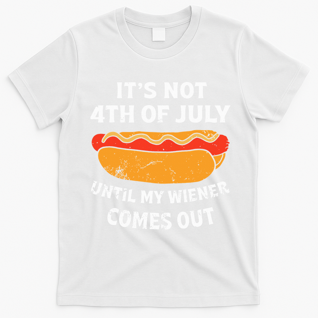 Hotdog Its Not 4th Of July Until My Weiner Comes Out T-Shirt - White