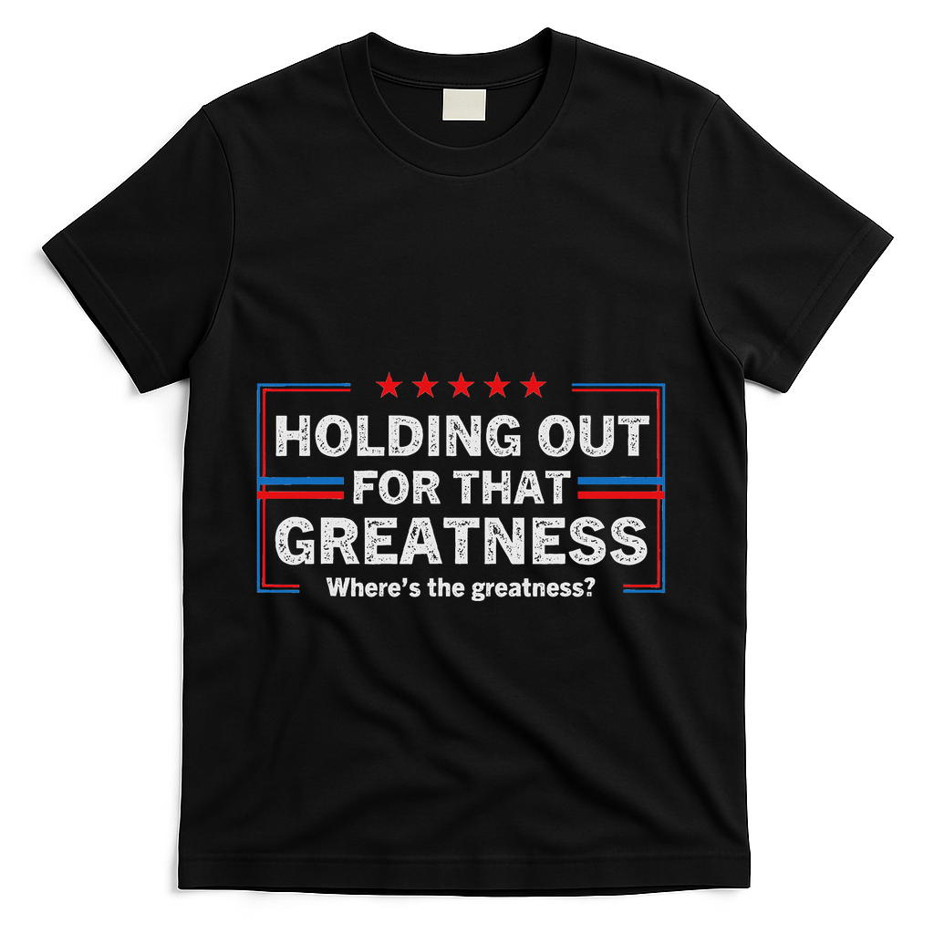 Holding Out For That Greatness Funny Anti Trump Sayings T-Shirt - Black