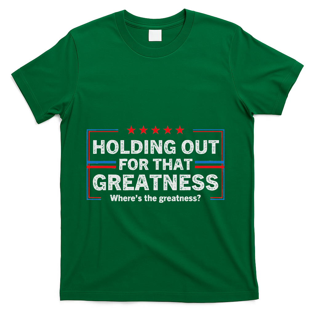 Holding Out For That Greatness Funny Anti Trump Sayings T-Shirt - Green