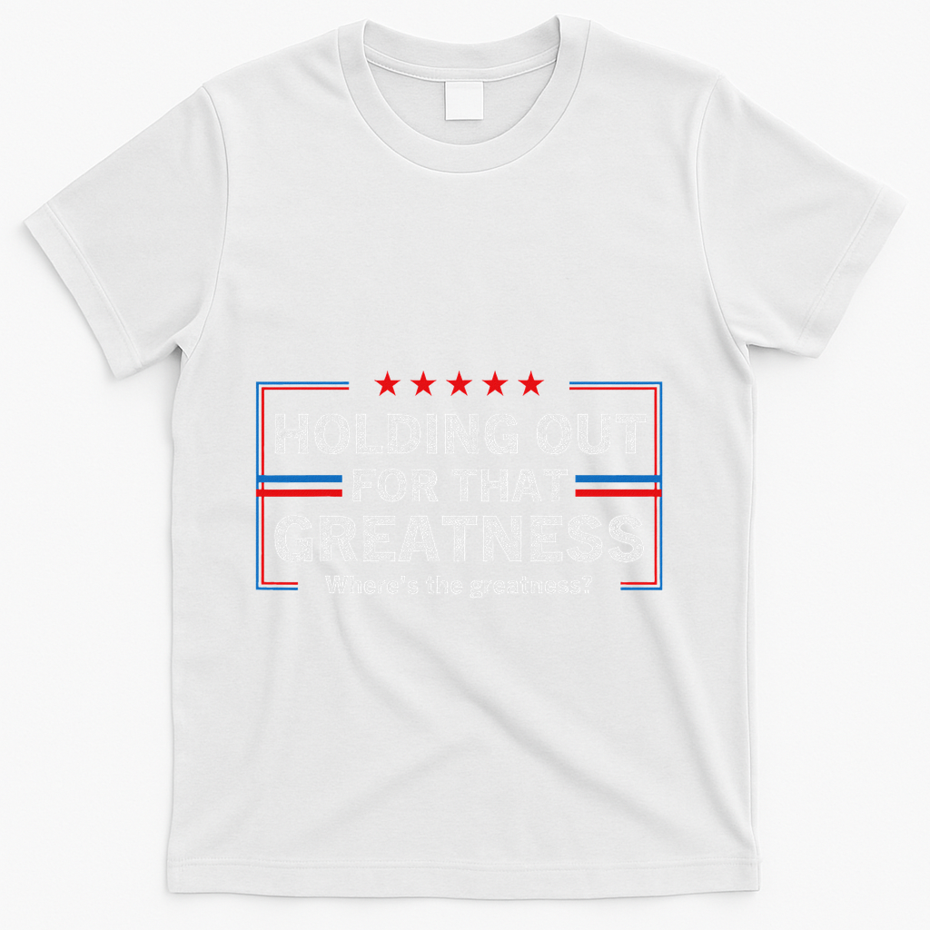 Holding Out For That Greatness Funny Anti Trump Sayings T-Shirt - White