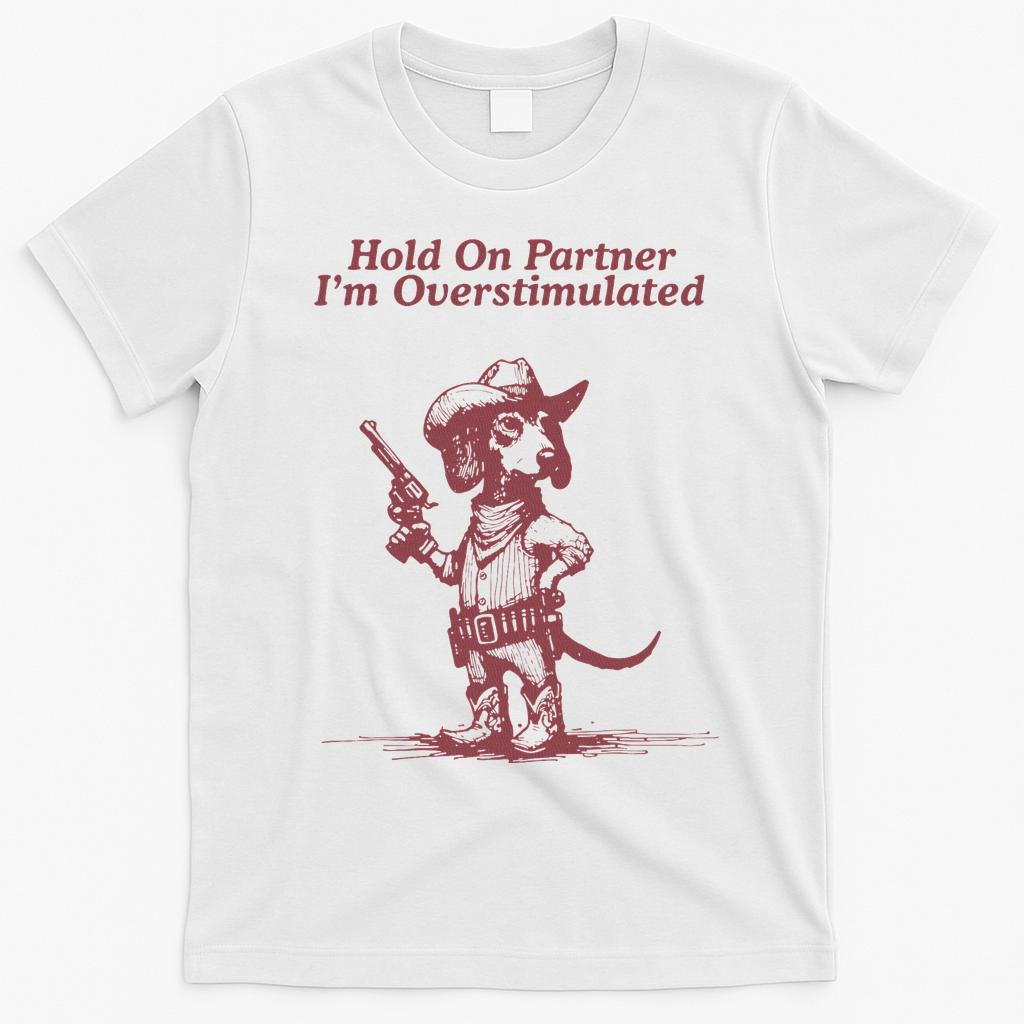 Hold On Partner IM Overstimulated Cowboy Dachshund Dogs T-Shirt - White