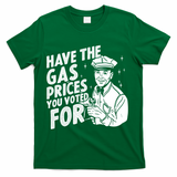 Have The Gas Prices You Voted For T-Shirt - Green