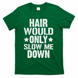 Hair Would Only Slow Me Down Funny Bald Guy Joke T-Shirt - Green