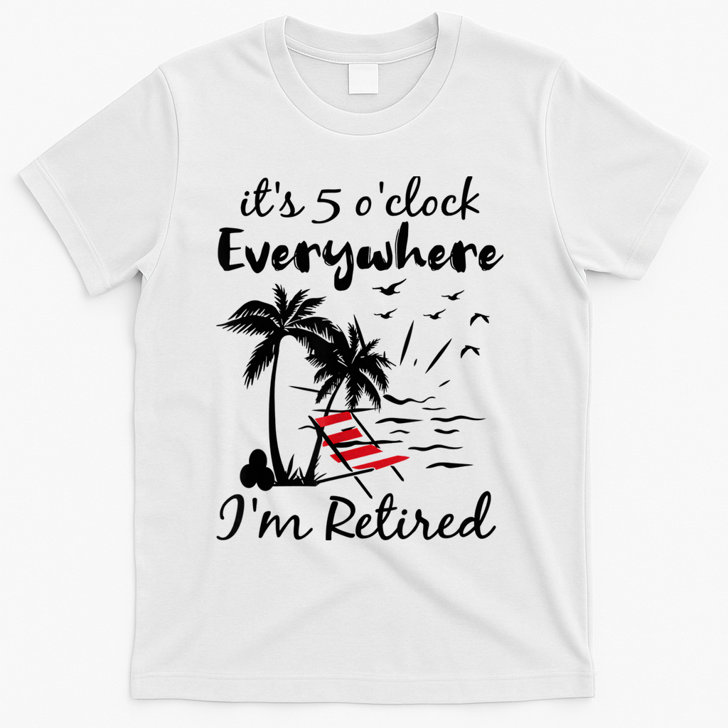 It's 5 O'Clock Everywhere I'm Retired Summer T-Shirt - White