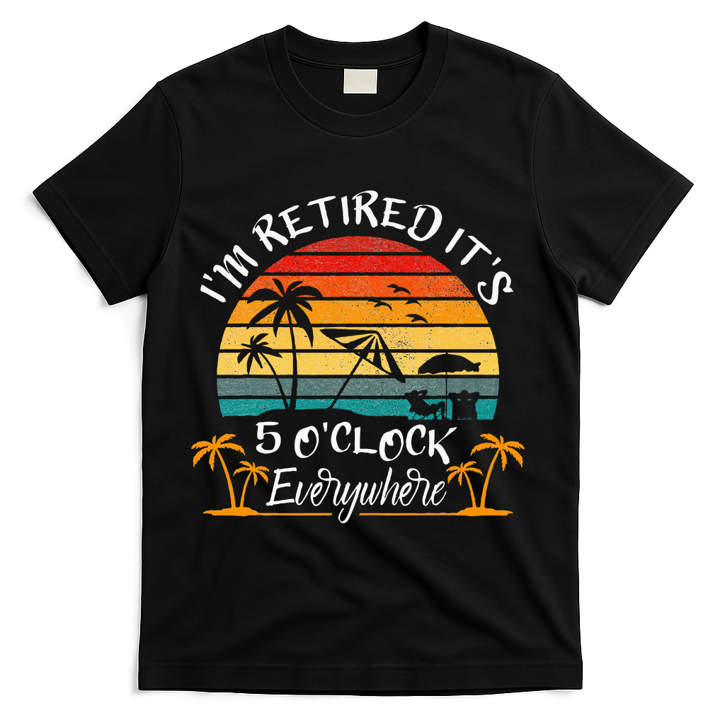 Its 5 OClock Everywhere Im Retired Summer Retirement T-Shirt - Black