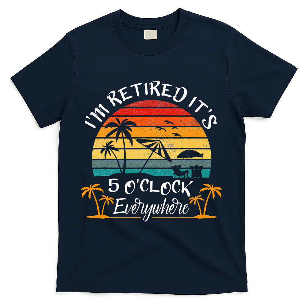 Its 5 OClock Everywhere Im Retired Summer Retirement T-Shirt - Navy