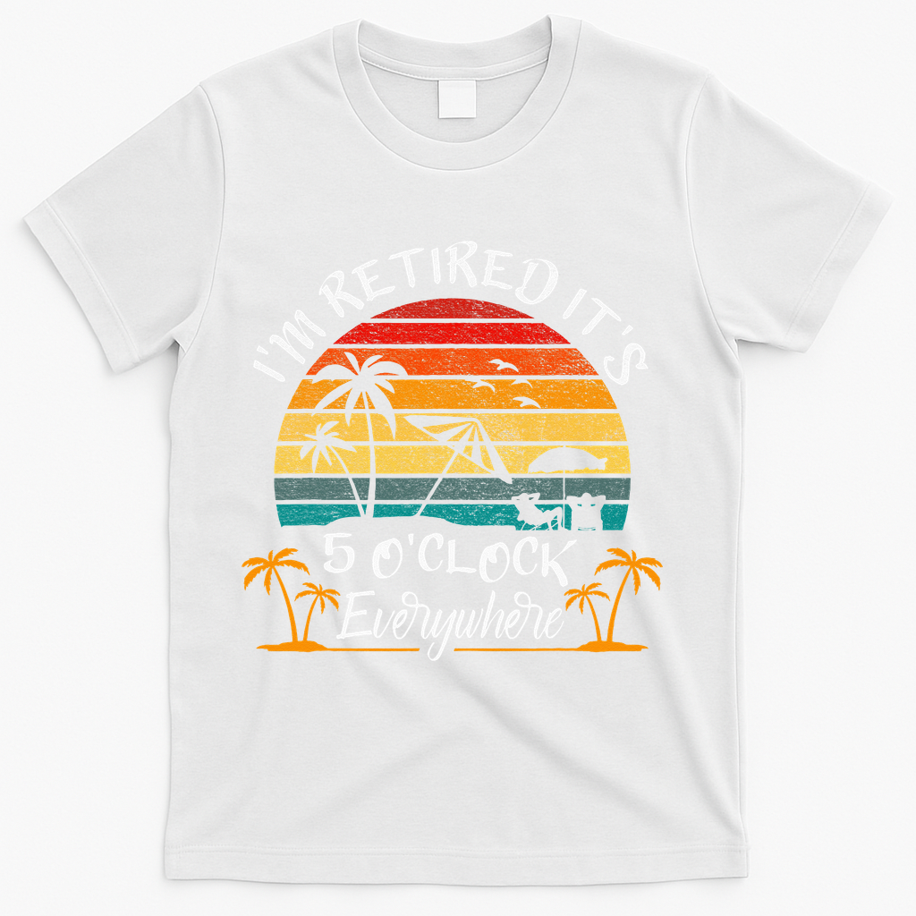 Its 5 OClock Everywhere Im Retired Summer Retirement T-Shirt - White