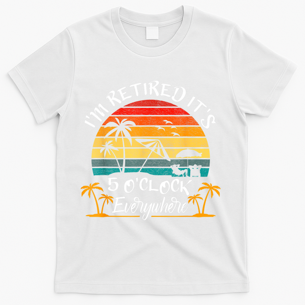 It's 5 O'Clock Everywhere I'm Retired Summer Retirement T-Shirt - White