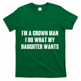 I'm A Grown Man I Do What My Daughter Wants T-Shirt - Green