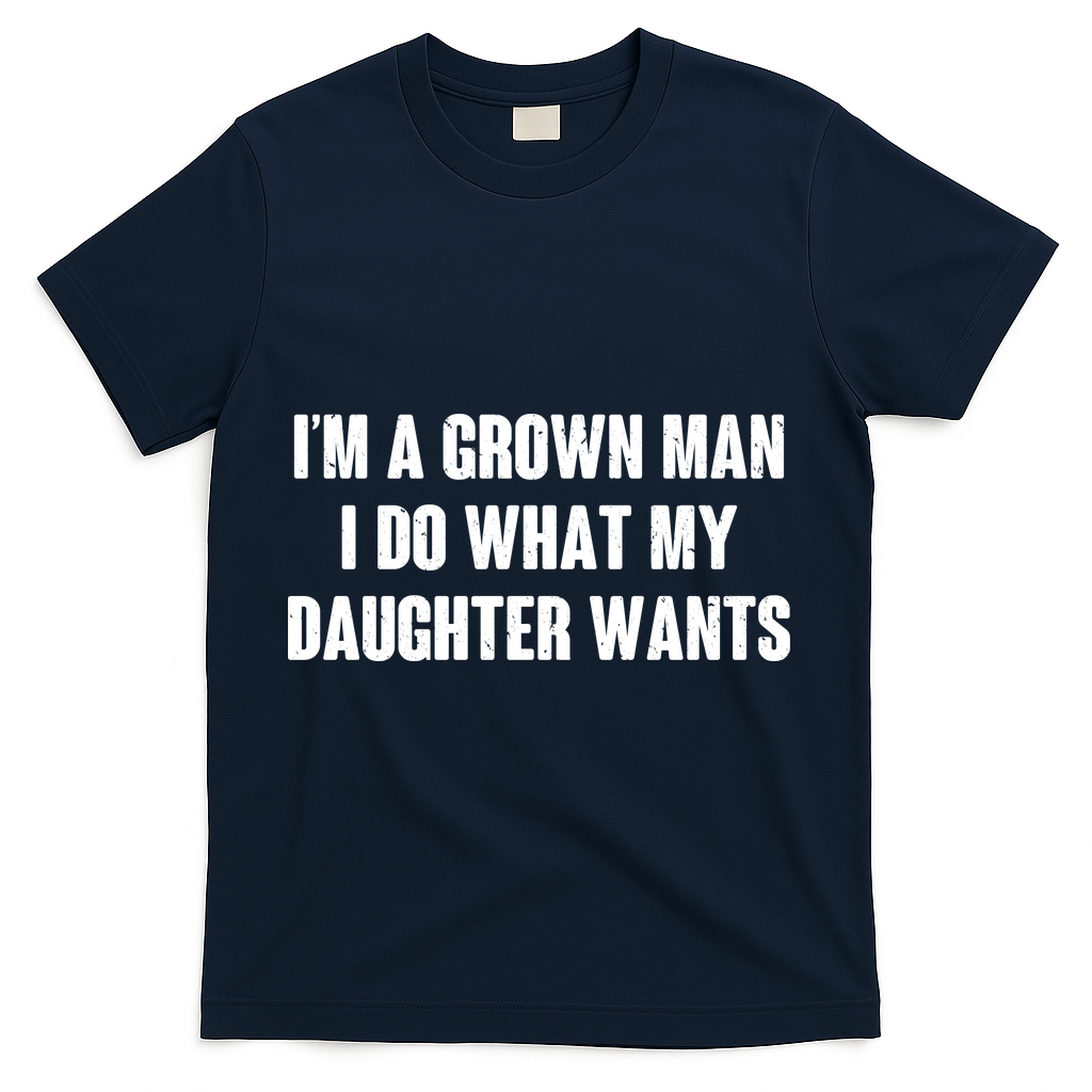 I'm A Grown Man I Do What My Daughter Wants T-Shirt - Navy