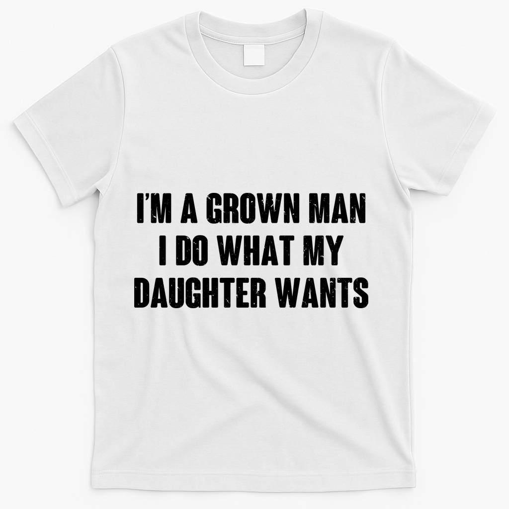 I'm A Grown Man I Do What My Daughter Wants T-Shirt - White