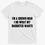 I'm A Grown Man I Do What My Daughter Wants T-Shirt - White