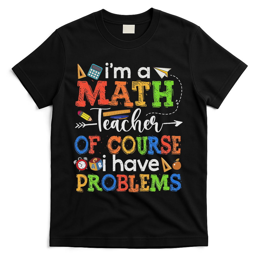 I'm A Math Teacher Of Course I Have Problems Back To School T-Shirt - Black