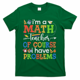 I'm A Math Teacher Of Course I Have Problems Back To School T-Shirt - Green