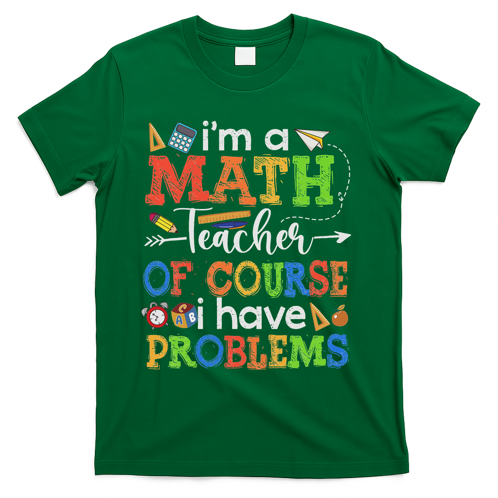 I'm A Math Teacher Of Course I Have Problems Back To School T-Shirt - Green