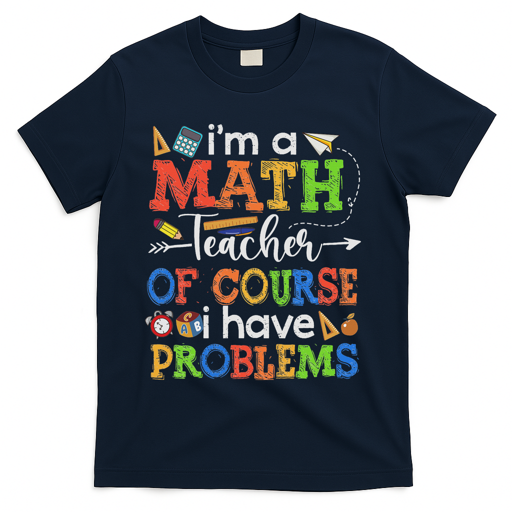 I'm A Math Teacher Of Course I Have Problems Back To School T-Shirt - Navy