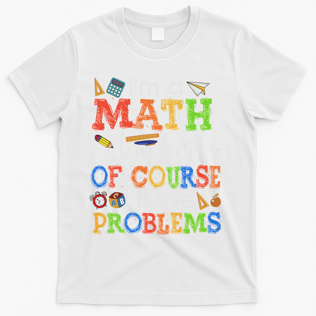 I'm A Math Teacher Of Course I Have Problems Back To School T-Shirt - White