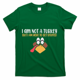 I Am Not A Turkey But I Am Here To Get Stuffed Funny Thanksgiving T-Shirt - Green