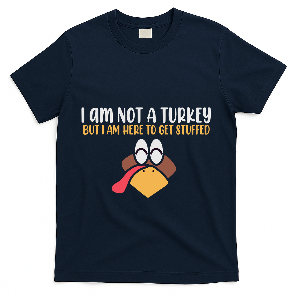 I Am Not A Turkey But I Am Here To Get Stuffed Funny Thanksgiving T-Shirt - Navy