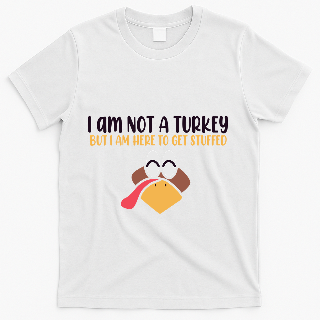 I Am Not A Turkey But I Am Here To Get Stuffed Funny Thanksgiving T-Shirt - White