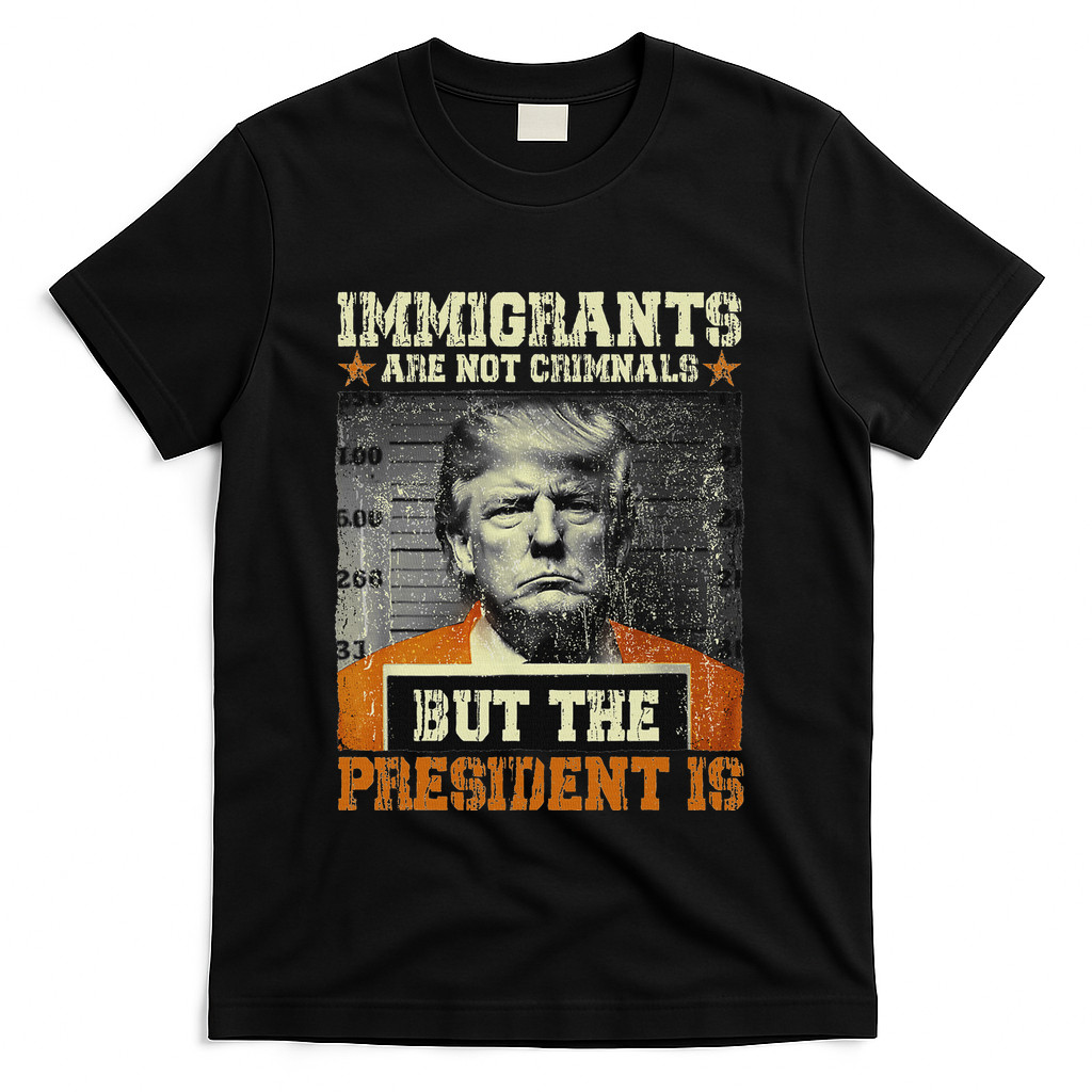 Immigrants Are Not Criminals But The President Is Funny T-Shirt - Black