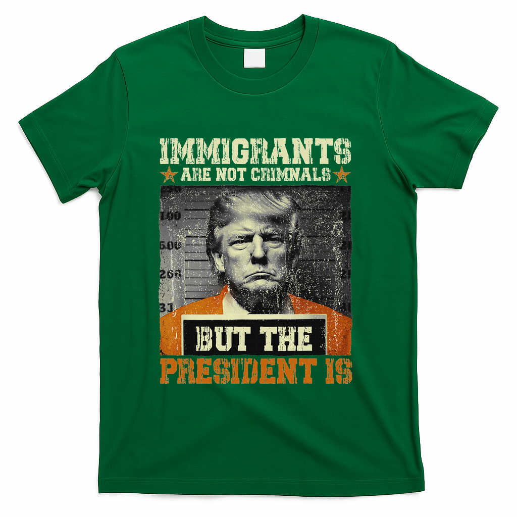 Immigrants Are Not Criminals But The President Is Funny T-Shirt - Green
