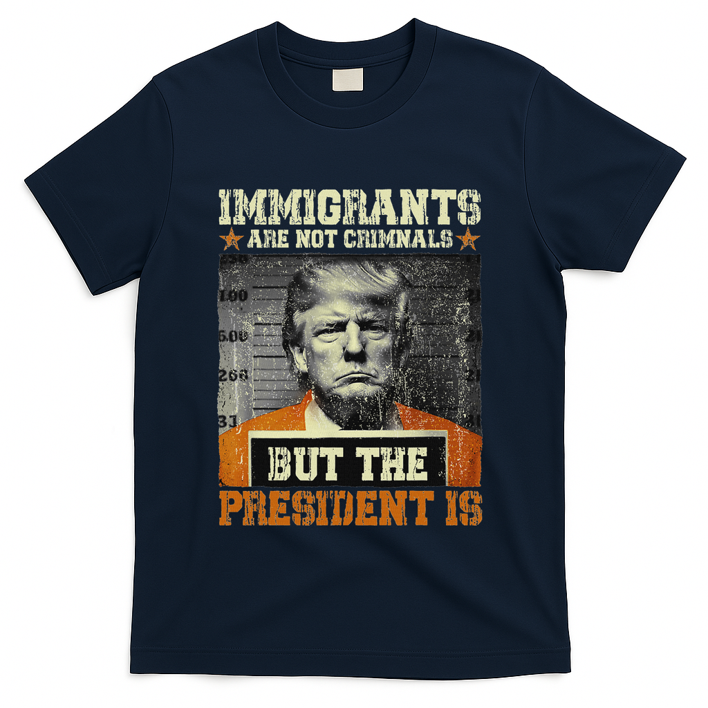 Immigrants Are Not Criminals But The President Is Funny T-Shirt - Navy