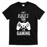 I Cant Adult Now I Am Gaming Funny Video Gamer Gaming Gift T-Shirt