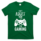 I Cant Adult Now I Am Gaming Funny Video Gamer Gaming Gift T-Shirt