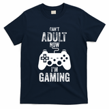 I Cant Adult Now I Am Gaming Funny Video Gamer Gaming Gift T-Shirt