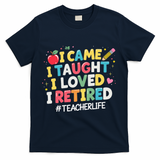 I Came I Taught I Loved I Retired Funny Teacher Retirement T-Shirt - Navy