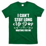 I CanT Stay Long My Dog Is Waiting For Me Funny Dog Lover T-Shirt - Irish Green