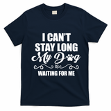 I CanT Stay Long My Dog Is Waiting For Me Funny Dog Lover T-Shirt - Navy Blue
