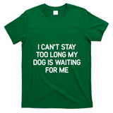 I CanT Stay Too Long My Dog Is Waiting For Me Funny Jokes T-Shirt - Irish Green