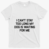 I CanT Stay Too Long My Dog Is Waiting For Me Funny Jokes T-Shirt - White