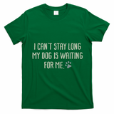 I CanT Stay Long My Dog Is Waiting For Me Mom Dad Dog Owner T-Shirt - Irish Green