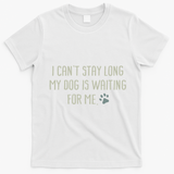 I CanT Stay Long My Dog Is Waiting For Me Mom Dad Dog Owner T-Shirt - White