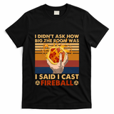 I Didnt Ask How Big The Room Was I Said I Cast F.I.R.E.B.A.L.L T-Shirt