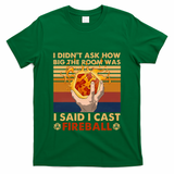 I Didnt Ask How Big The Room Was I Said I Cast F.I.R.E.B.A.L.L T-Shirt