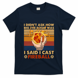 I Didnt Ask How Big The Room Was I Said I Cast F.I.R.E.B.A.L.L T-Shirt