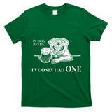 In Dog Beers Ive Only Had One Funny Drinking T-Shirt - Irish Green