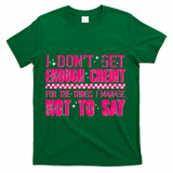 I Don't Get Enough Credit For The Things I Manage Not To Say T-Shirt - Green