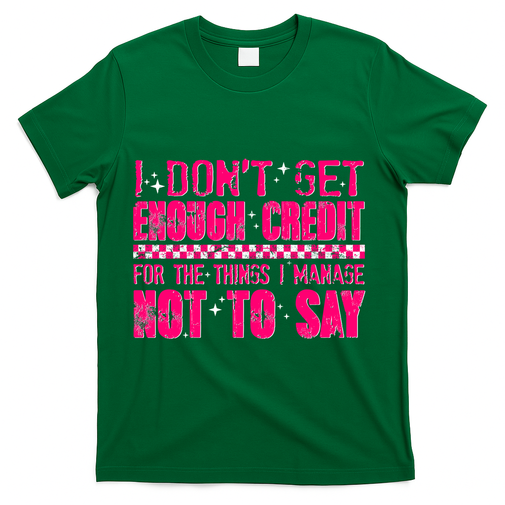 I Don't Get Enough Credit For The Things I Manage Not To Say T-Shirt - Green