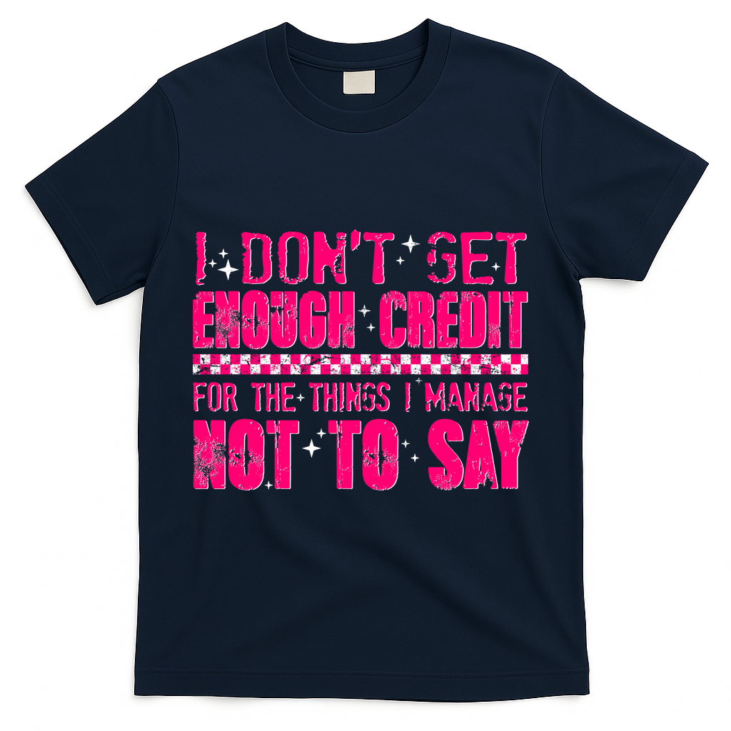I Don't Get Enough Credit For The Things I Manage Not To Say T-Shirt - Navy